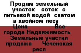 Продам земельный участок 6 соток, с питьевой водой, светом  в хвойном лесу . › Цена ­ 600 000 - Все города Недвижимость » Земельные участки продажа   . Чеченская респ.